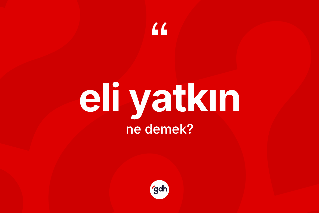 Eli yatkın kelimesinin sözlükteki tanımı nedir? Eli yatkın kelimesinin kaç farklı anlamı var?