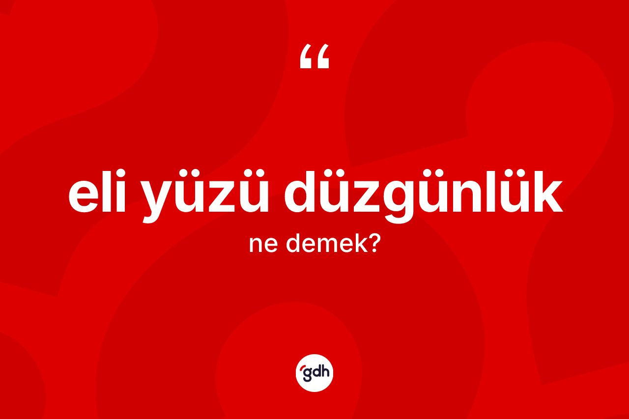 Eli yüzü düzgünlük kelimesinin tanımı nedir? Eli yüzü düzgünlüğün TDK'ya göre anlamı nedir?