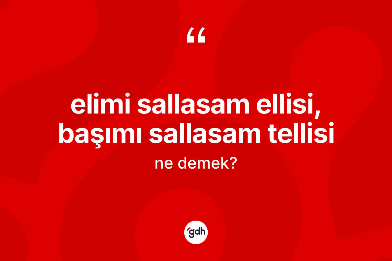Elimi sallasam ellisi, başımı sallasam tellisi ifadesinin anlamı nedir? Elimi sallasam ellisi, başımı sallasam tellisi ifadesi hangi durumlarda kullanılır
