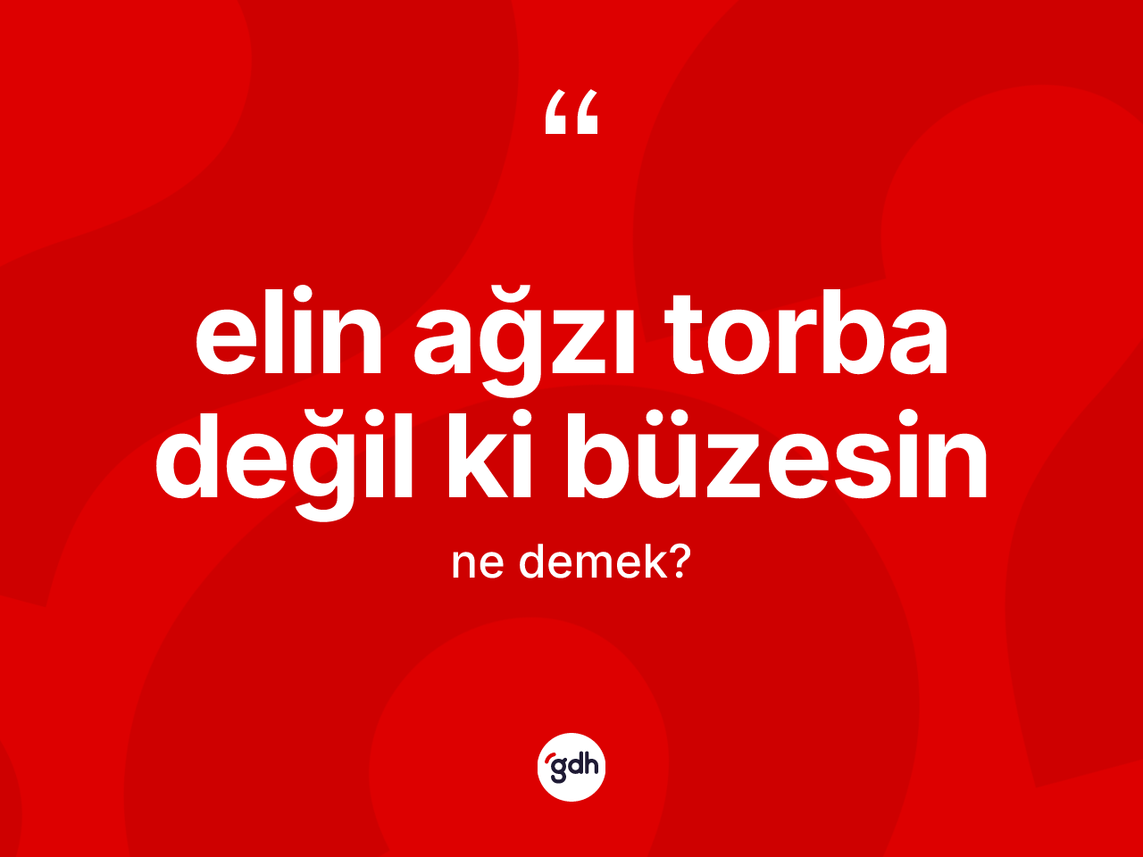 Elin ağzı torba değil ki büzesin nedir? Elin ağzı torba değil ki büzesin ifadesi nerede kullanılır?