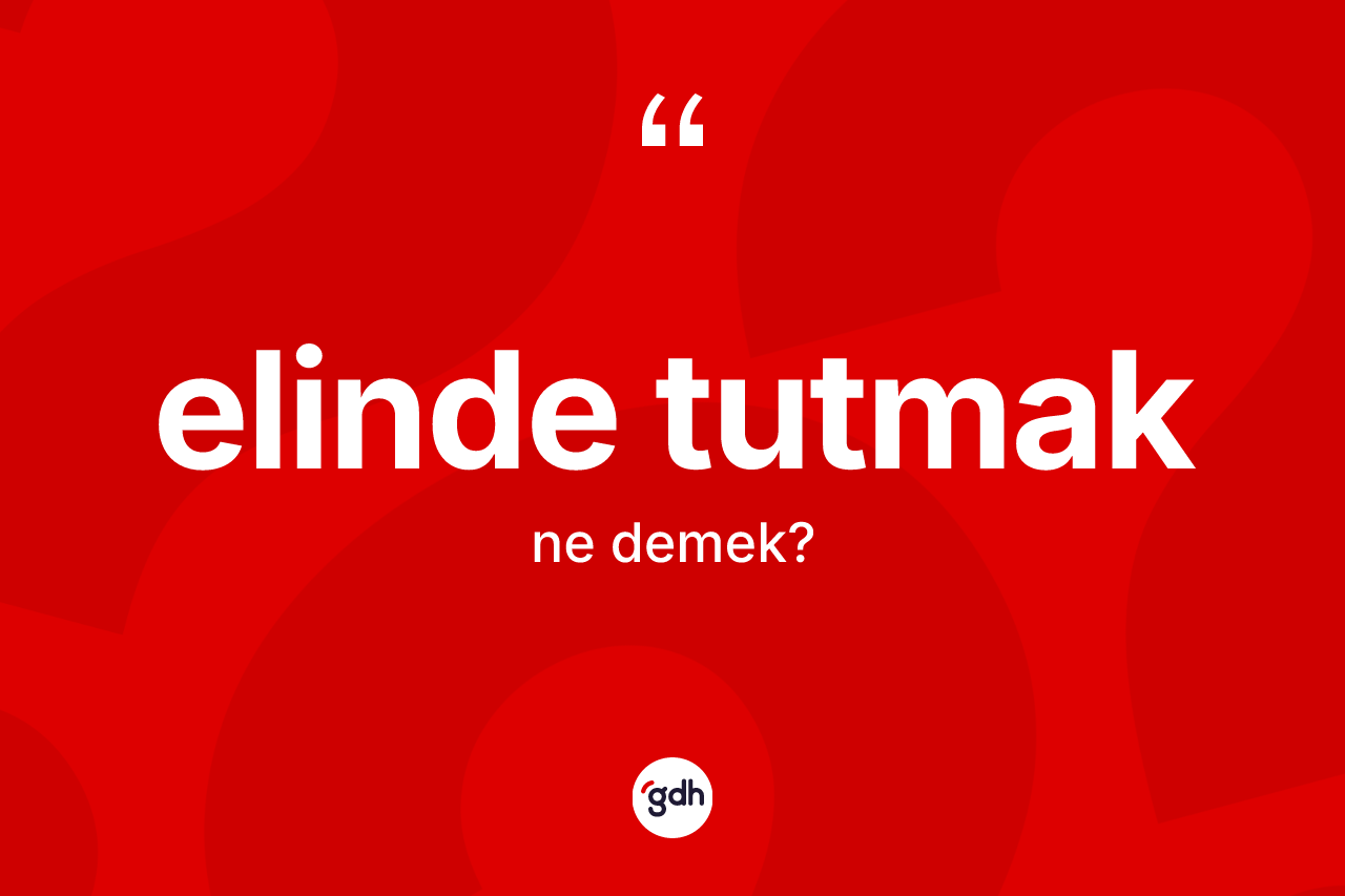 Elinde tutmak ne demek? Elinde tutmak ifadesi nerede kullanılır?