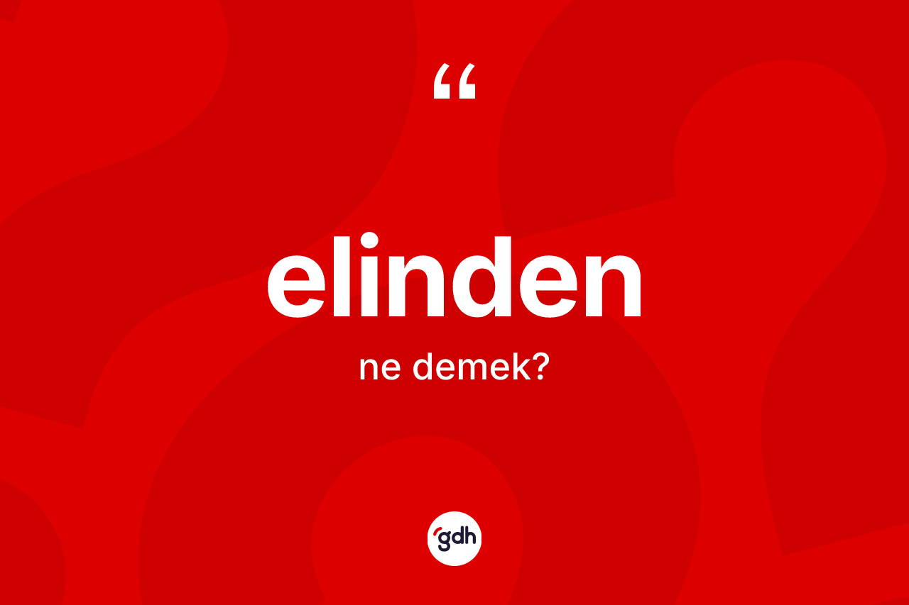 Elinden ne demek? Elinden ifadesi hangi durumlarda kullanılır?