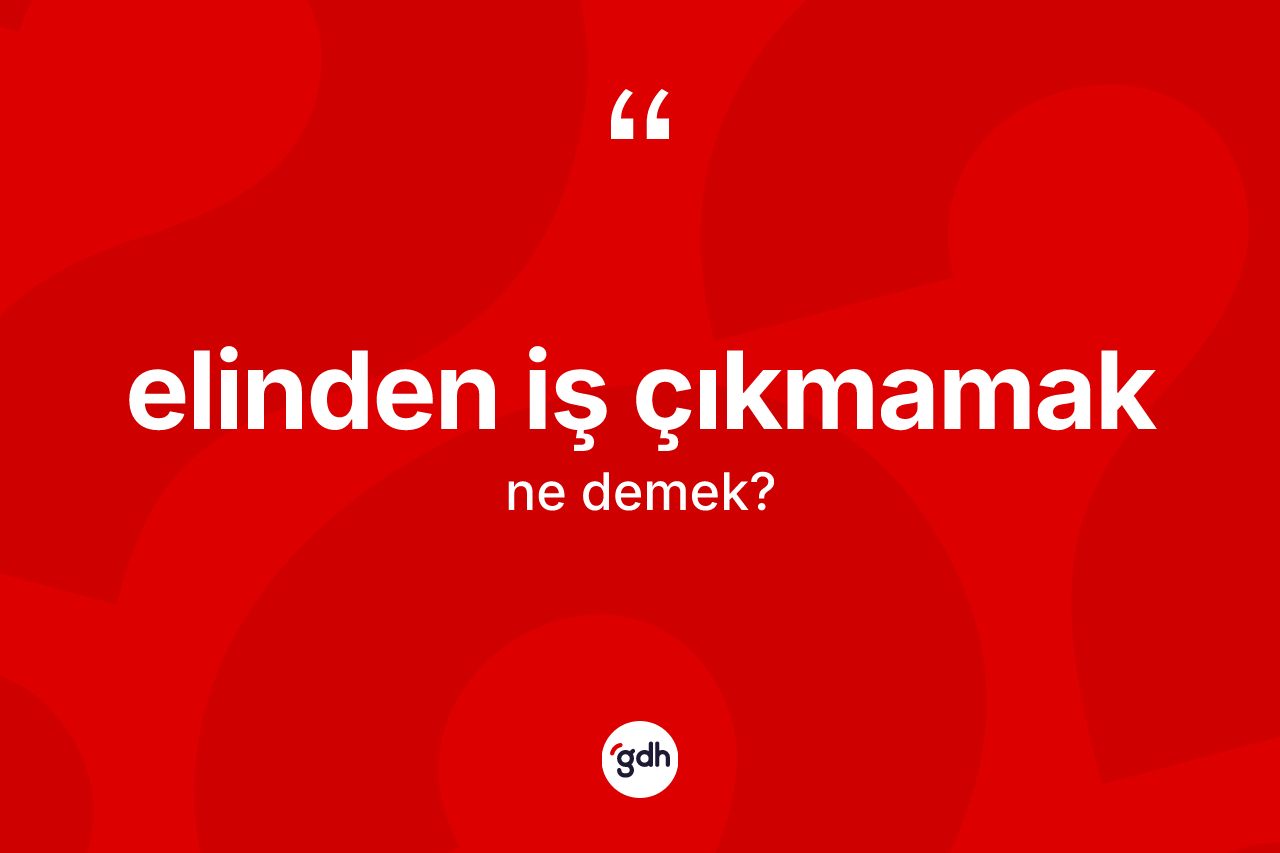 Elinden iş çıkmamak ifadesinin kısaca tanımı nedir? Elinden iş çıkmamak ifadesinin TDK anlamı nedir?