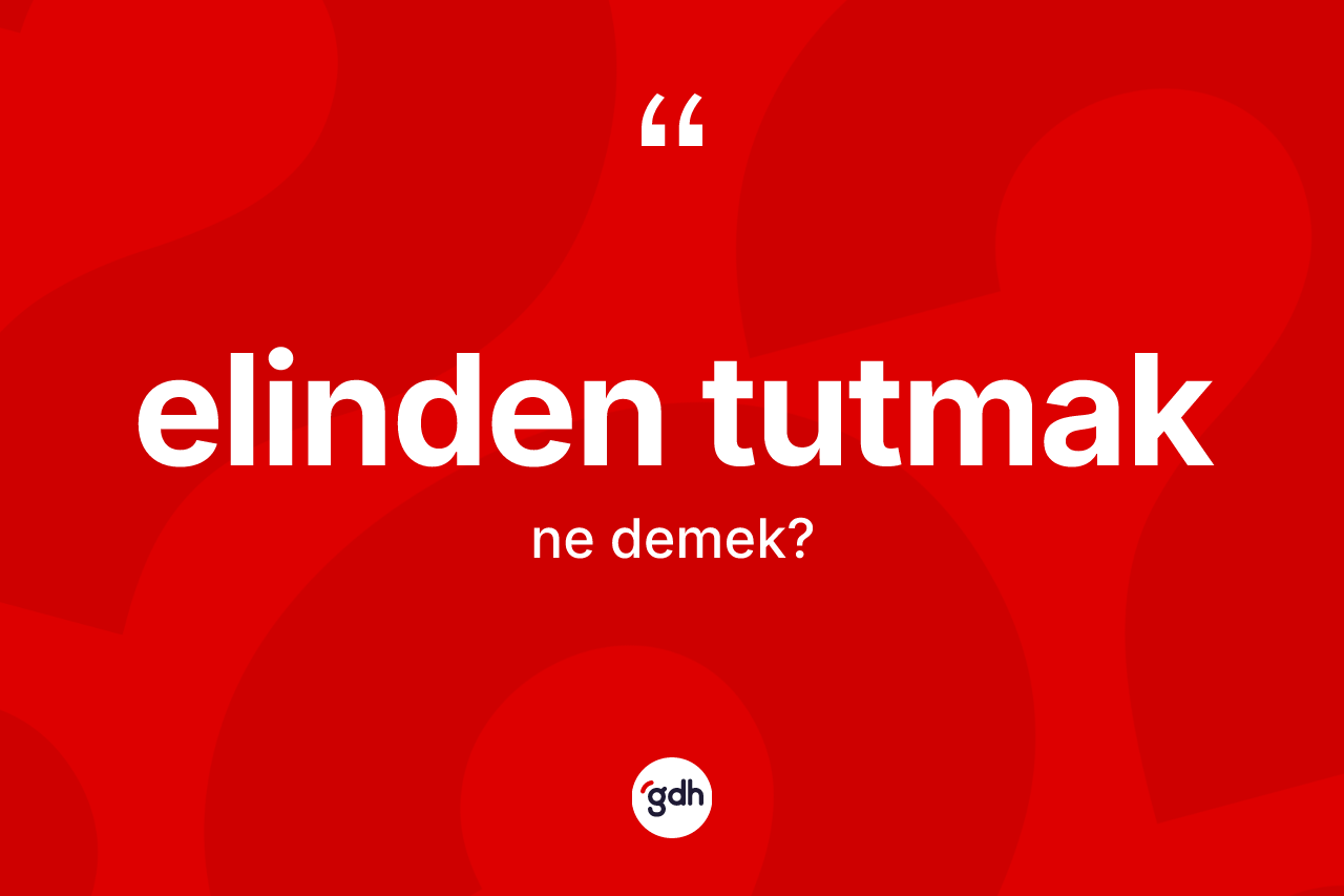 Elinden tutmak ifadesinin sözlükteki anlamı nedir? Elinden tutmak ifadesinin TDK açıklaması nedir?