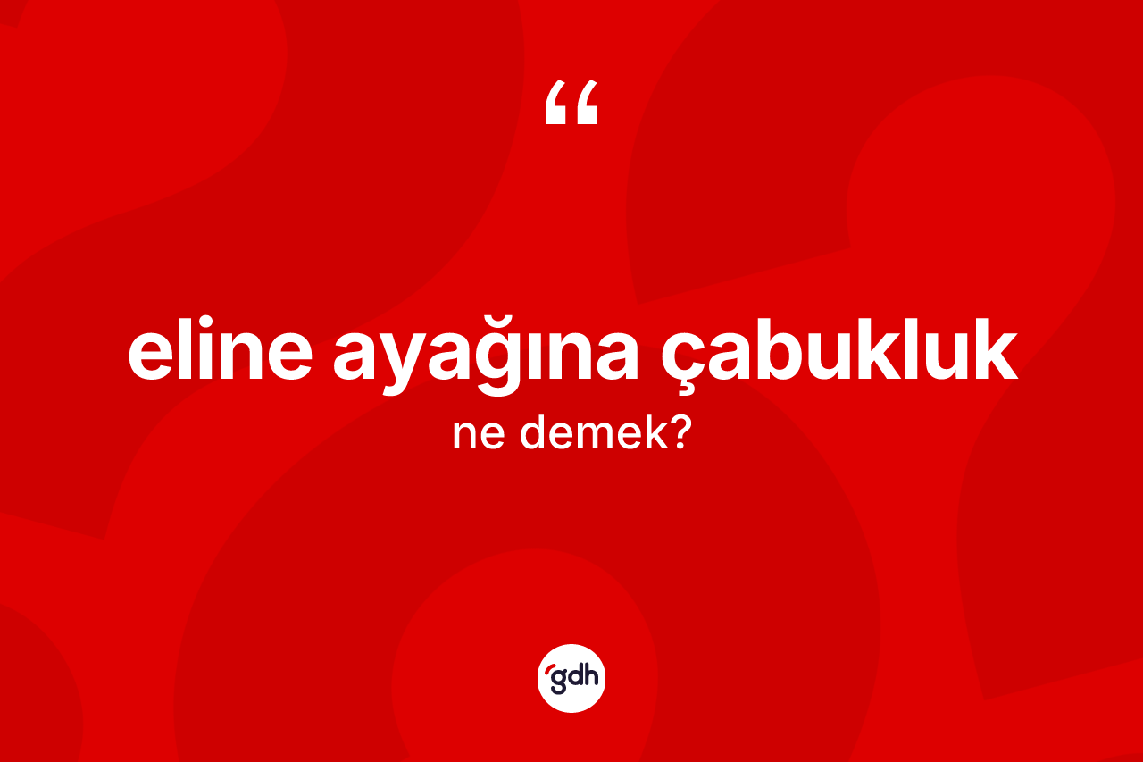 Eline ayağına çabukluk kelimesinin anlamı nedir? Eline ayağına çabukluk kelimesinin TDK'ya göre açıklaması nedir?