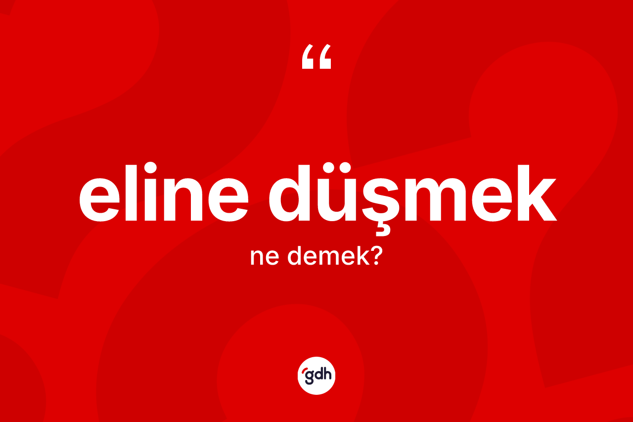 Eline düşmek ne anlama gelir? Eline düşmek sözü hangi durumlarda kullanılır?