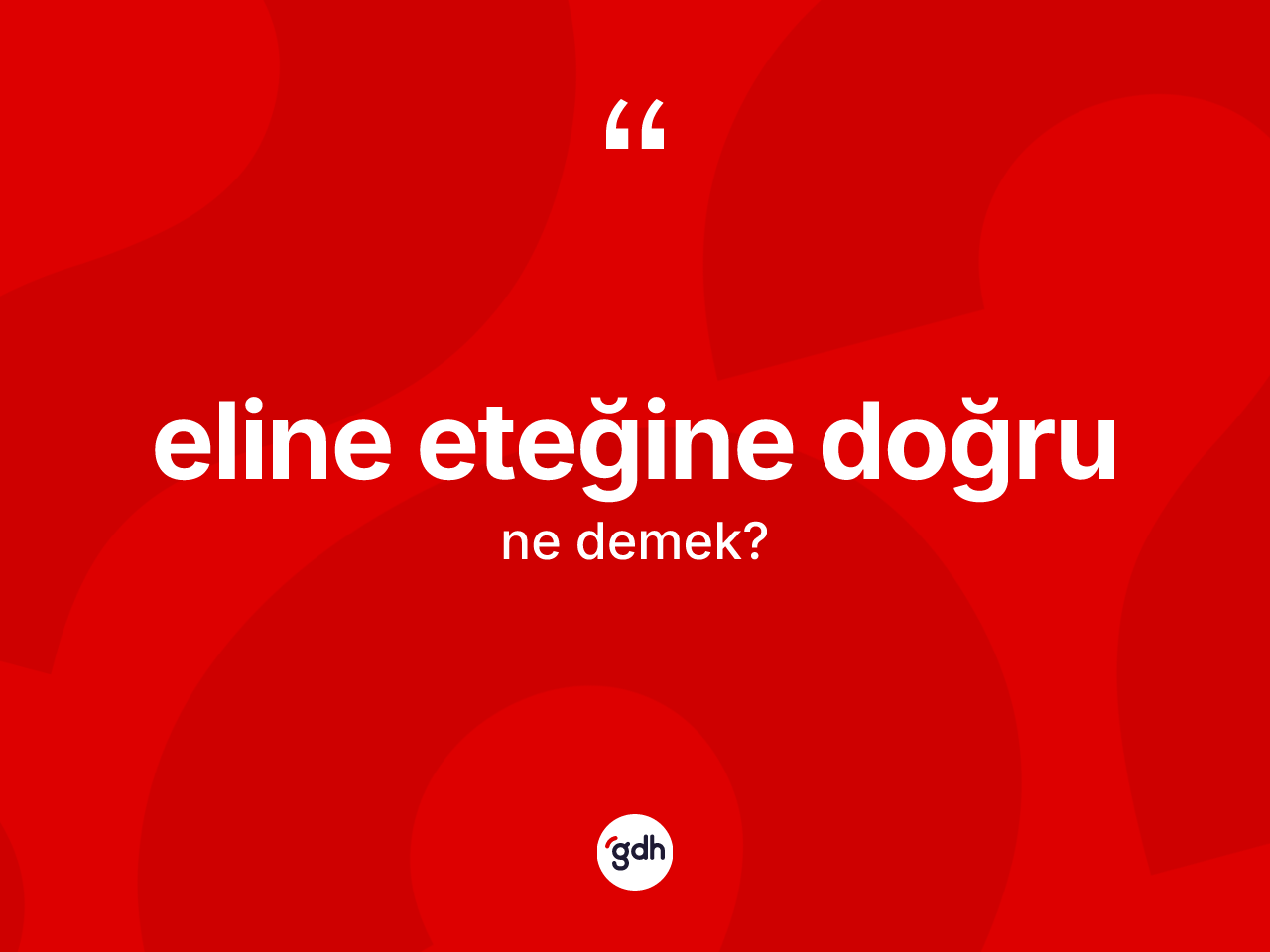 Eline eteğine doğru ifadesinin sözlükteki anlamı nedir? Eline eteğine doğru ifadesi nerede kullanılır?