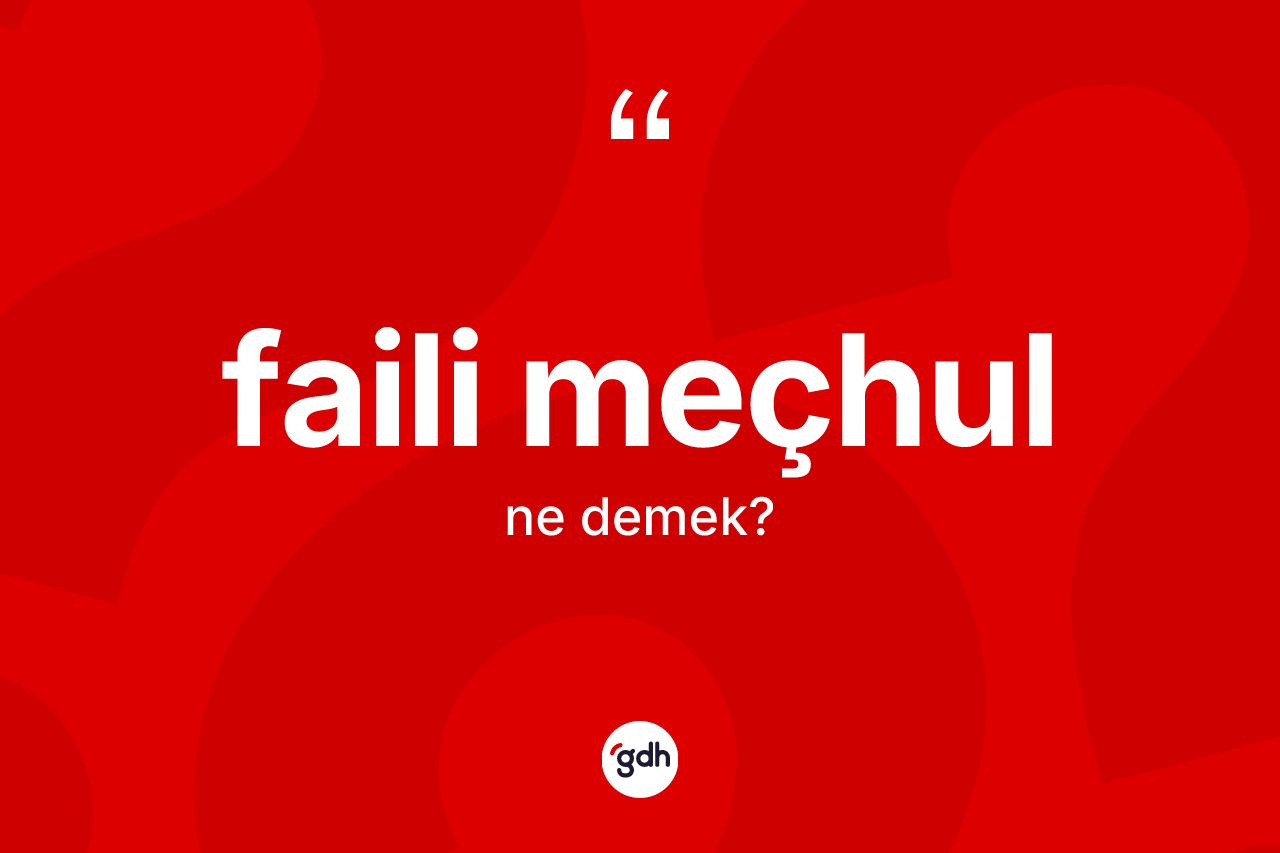 Faili meçhul kelimesinin tanımı nedir? Faili meçhulun TDK'ya göre anlamı nedir?