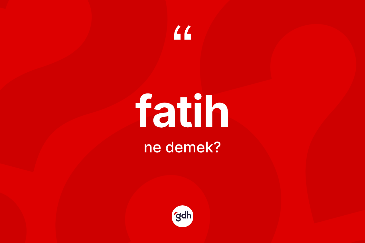 Fatih kelimesi nedir? Fatih kelimesinin özellikleri nelerdir?