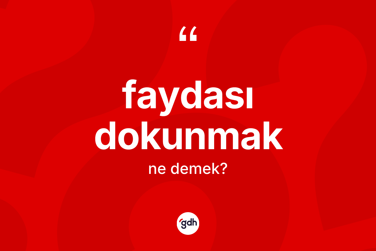 Faydası dokunmak ne demek? Faydası dokunmak ifadesi hangi durumlarda kullanılır