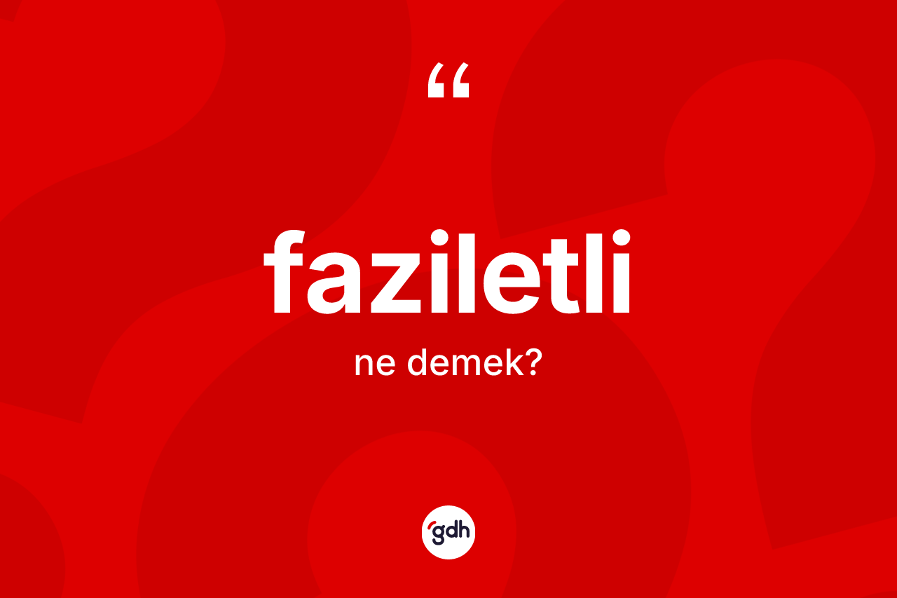 Faziletli kelimesinin anlamı nedir? Faziletli kelimesinin TDK'ya göre açıklaması nedir?