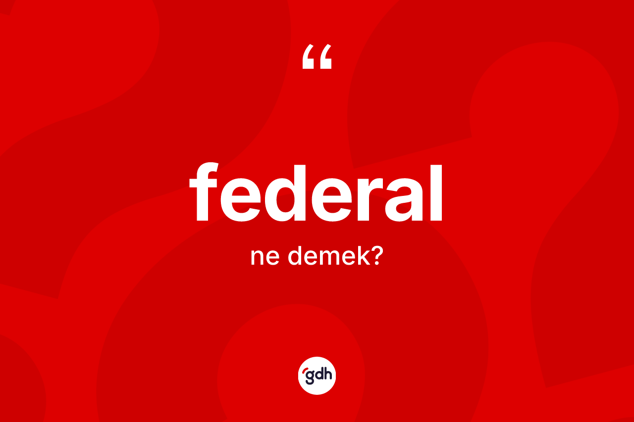Federal kelimesinin anlamı nedir? Federalın halk arasındaki kullanımı nasıldır?