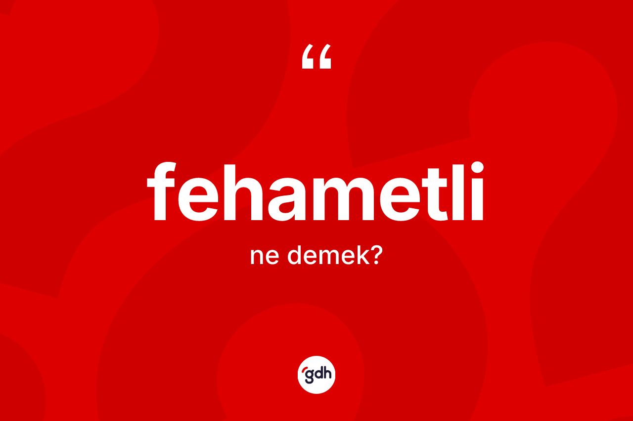 Fehametli kelimesinin tanımı nedir? Fehametlinin sözlükteki anlamı nedir?