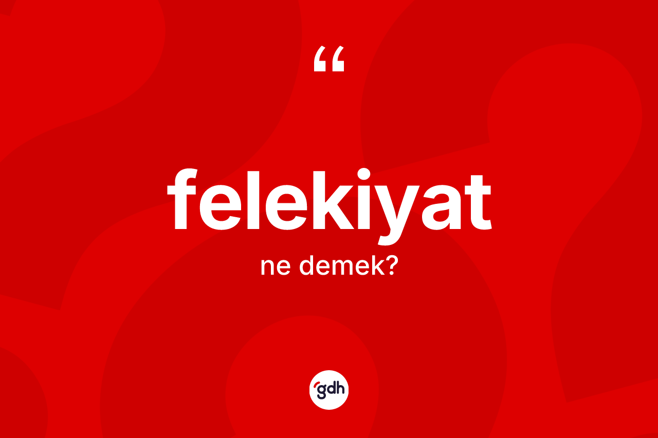 Felekiyat ne demek? Felekiyat kelimesinin özellikleri nelerdir?