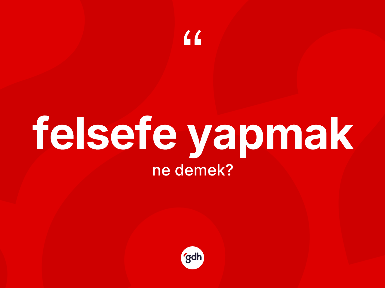 Felsefe yapmak ifadesi nedir? Felsefe yapmak ifadesinin TDK anlamı nedir?