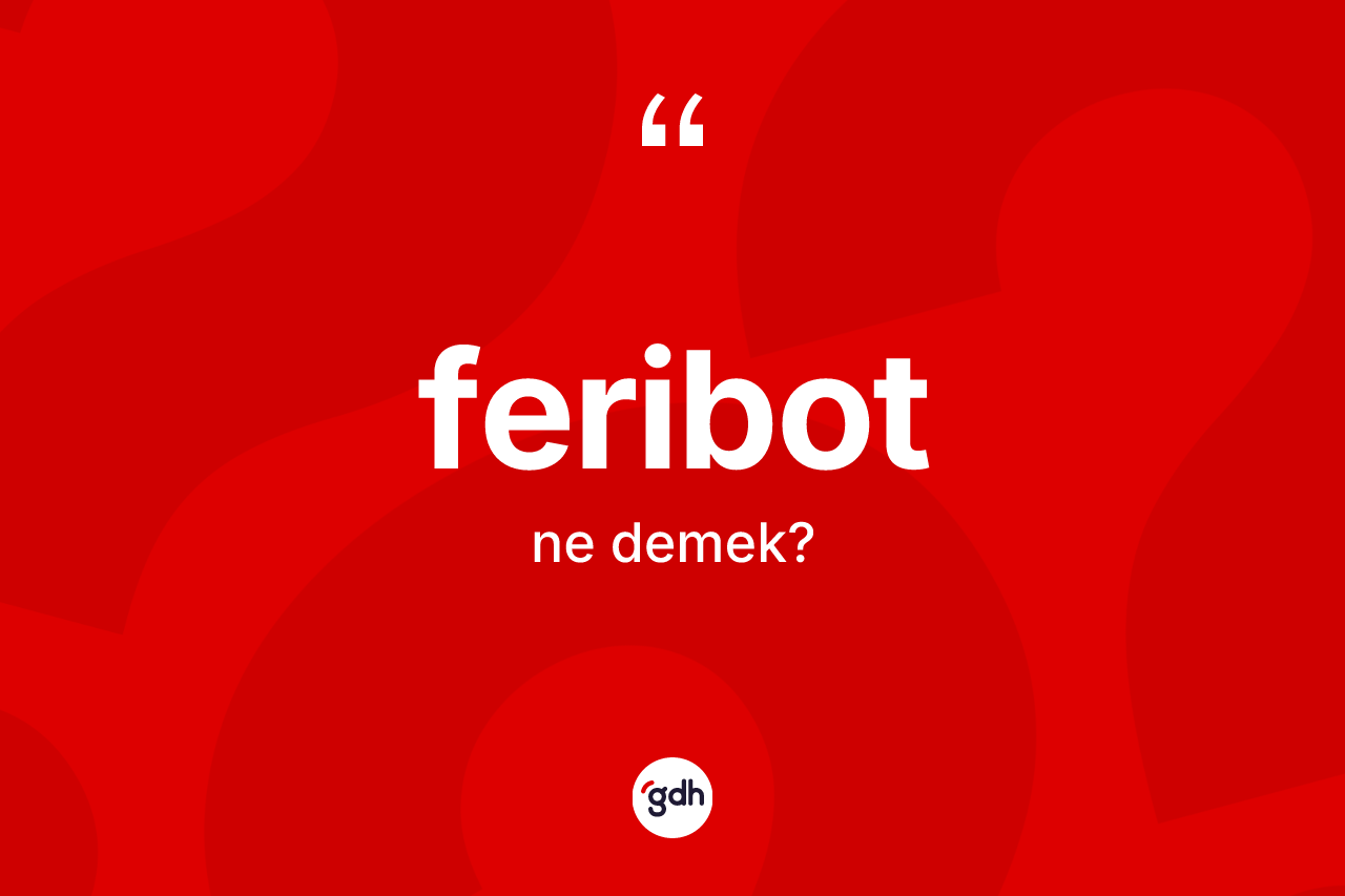 Feribot kelimesinin anlamı nedir? Feribot kelimesinin özellikleri nelerdir?