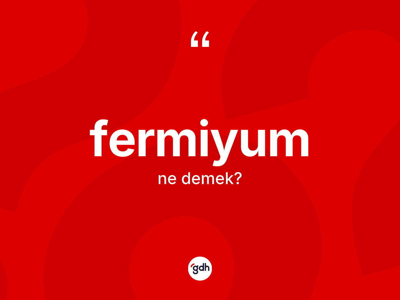 Fermiyum kelimesinin tanımı nedir? Fermiyumun TDK'ya göre anlamı nedir?