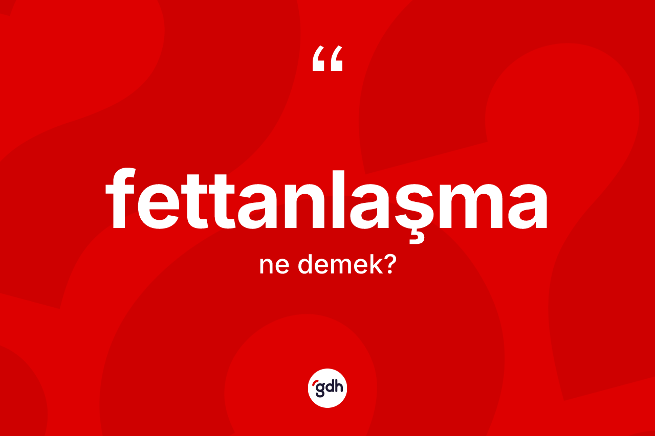 Fettanlaşma ne demek? Fettanlaşmanın TDK'ya göre anlamı nedir?