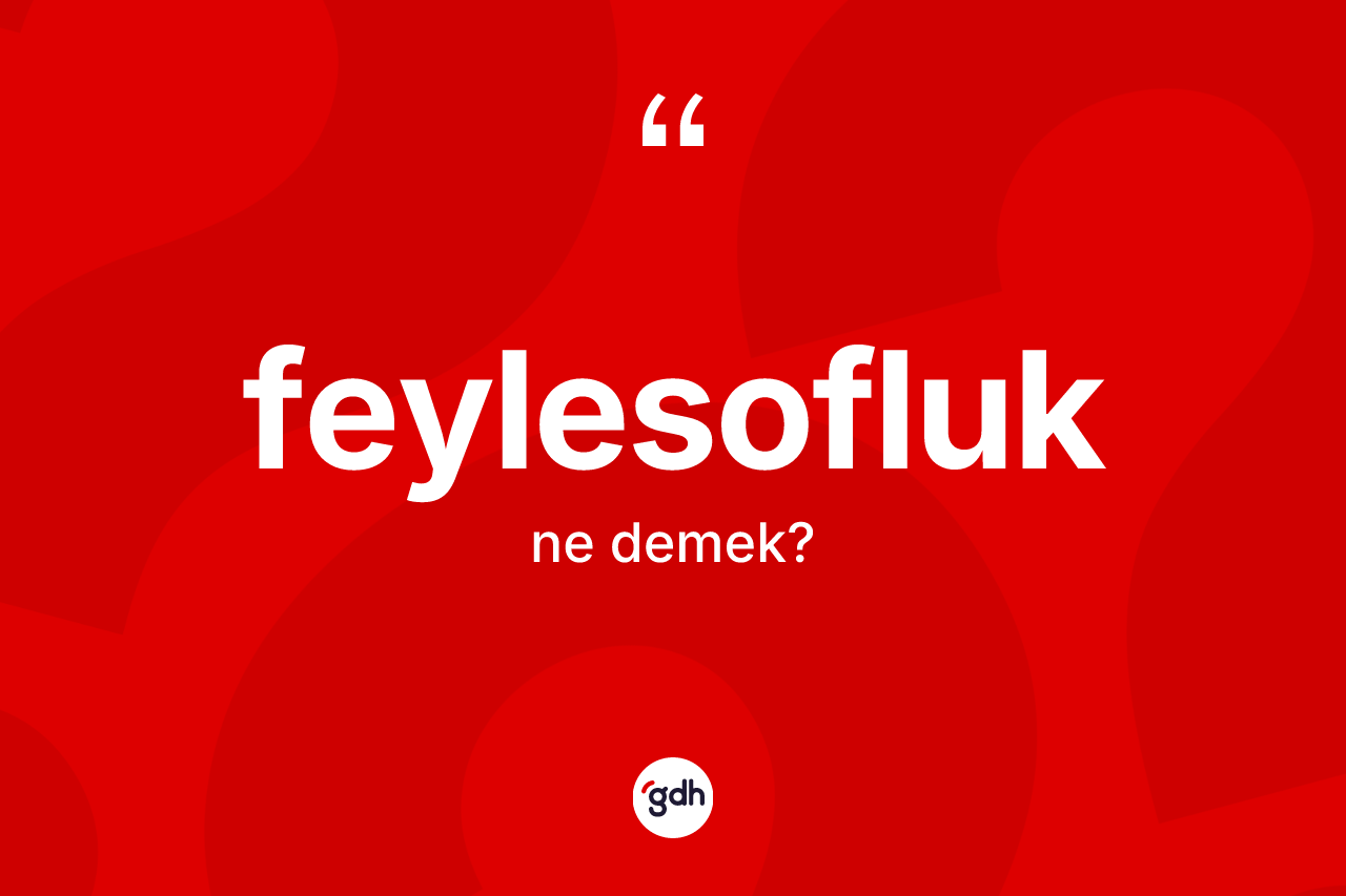 Feylesofluk kelimesi ne demek? Feylesofluğun halk arasındaki kullanımı nasıldır?