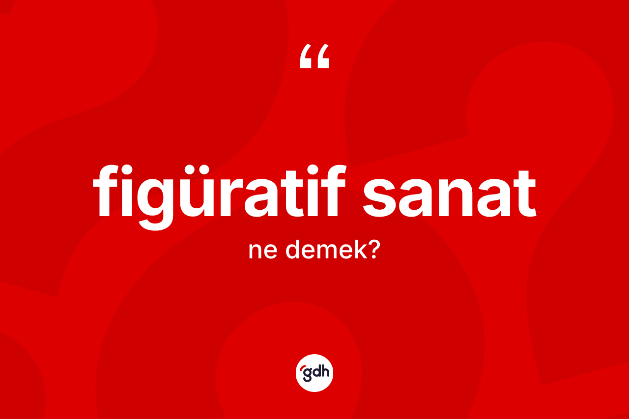Figüratif sanat kelimesi ne demek? Figüratif sanatın kısaca tanımı nedir?