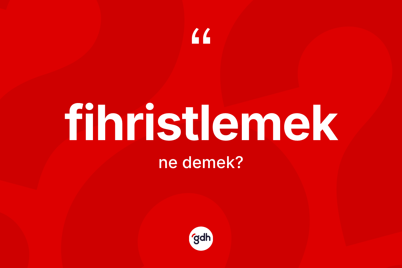Fihristlemek kelimesinin anlamı nedir? Fihristlemek kelimesinin TDK anlamı nedir?