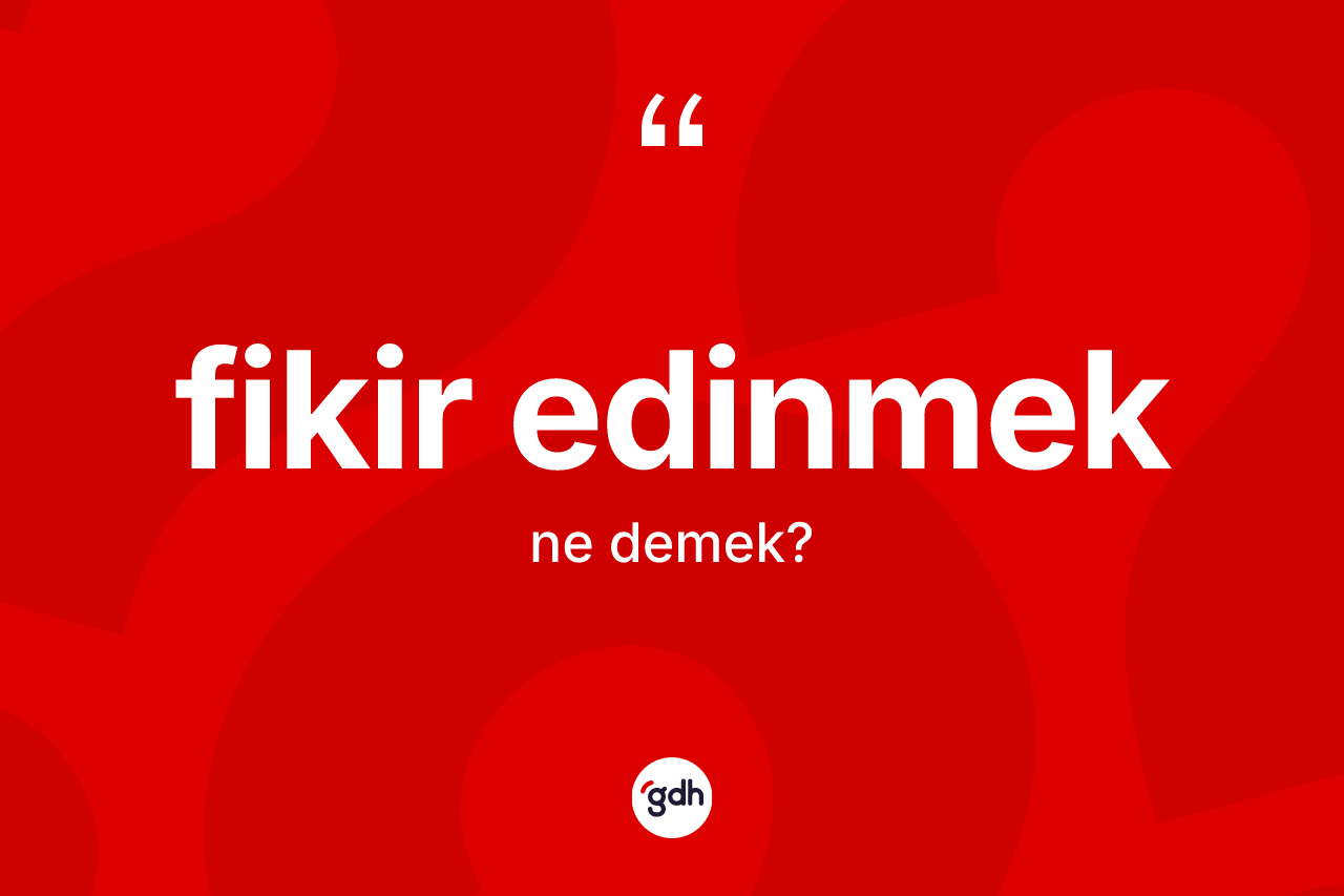 Fikir edinmek ifadesinin kısaca tanımı nedir? Fikir edinmek ifadesinin TDK tanımı nedir?