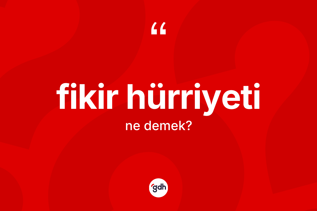 Fikir hürriyeti kelimesinin sözlükteki tanımı nedir? Fikir hürriyetinin TDK'ya göre anlamı nedir?