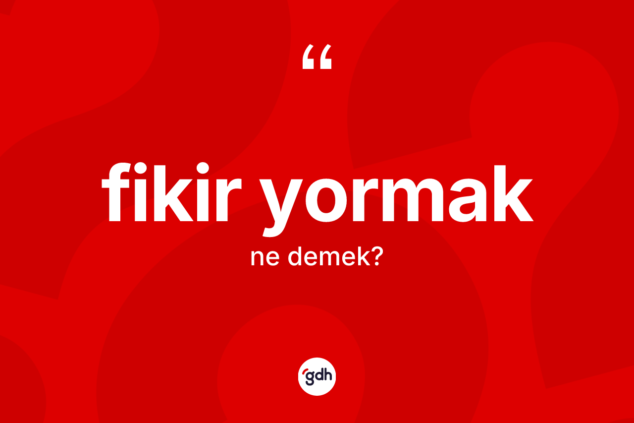 Fikir yormak ifadesinin kısaca anlamı nedir? Fikir yormak ifadesinin TDK'ya göre anlamı nedir?