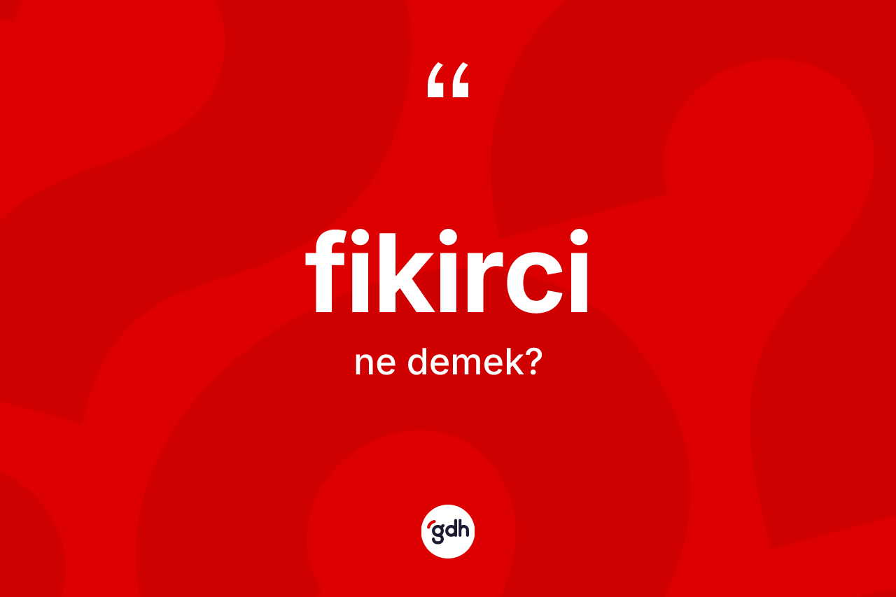 Fikirci kelimesi ne demek? Fikircinin TDK'ya göre anlamı nedir?