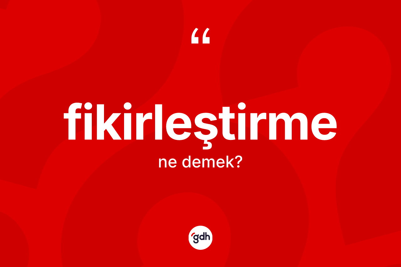Fikirleştirme kelimesi ne demek? Fikirleştirmenin sözlükteki anlamı nedir?