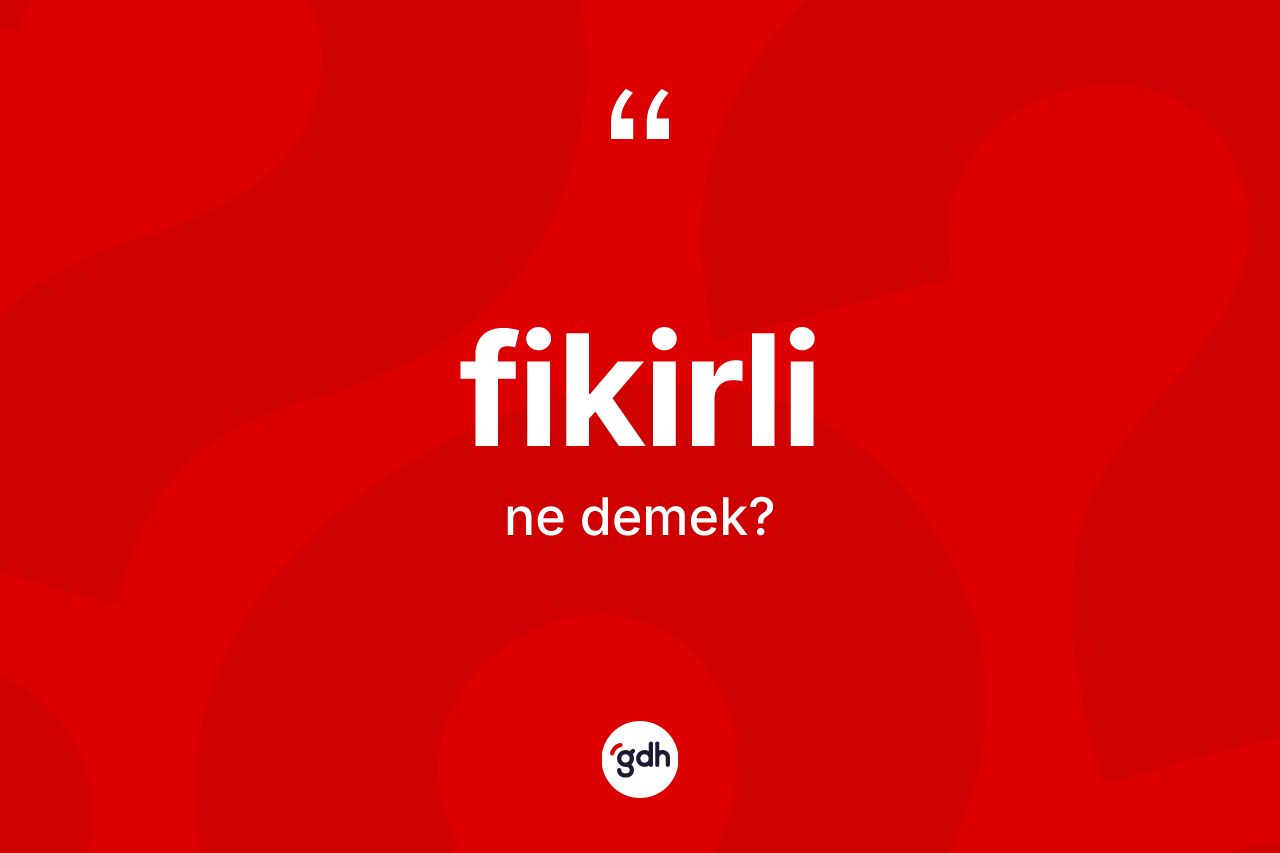 Fikirli kelimesi nedir? Fikirli kelimesinin TDK anlamı nedir?