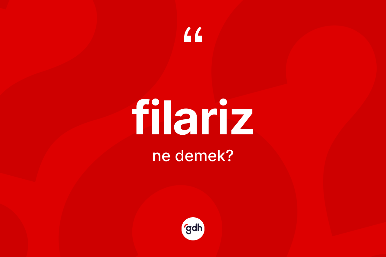 Filariz kelimesi ne anlama gelir? Filariz kelimesinin TDK'ya göre açıklaması nedir?
