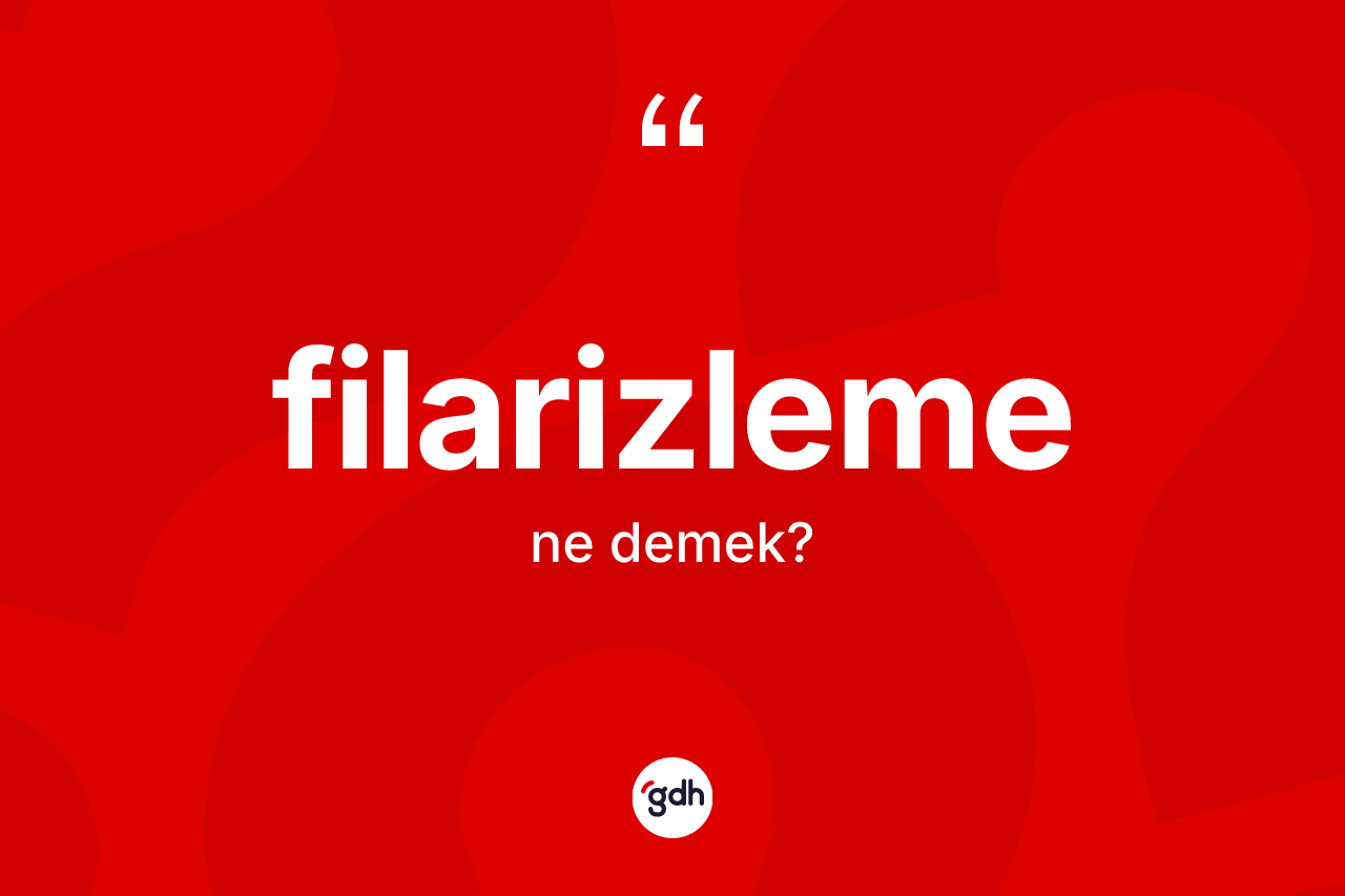 Filarizleme ne anlama gelir? Filarizlemenin sözlükteki anlamı nedir?
