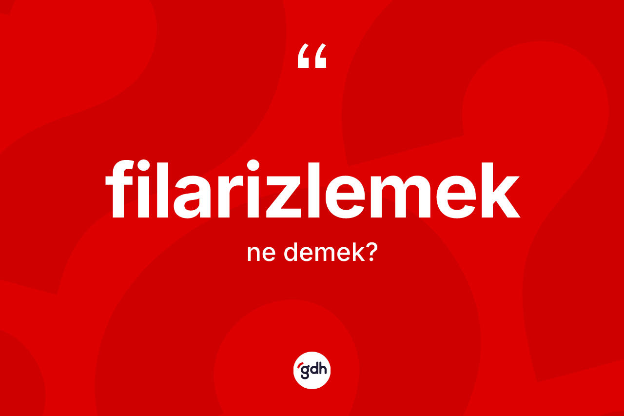 Filarizlemek kelimesinin anlamı nedir? Filarizlemeğin halk arasındaki kullanımı nasıldır?
