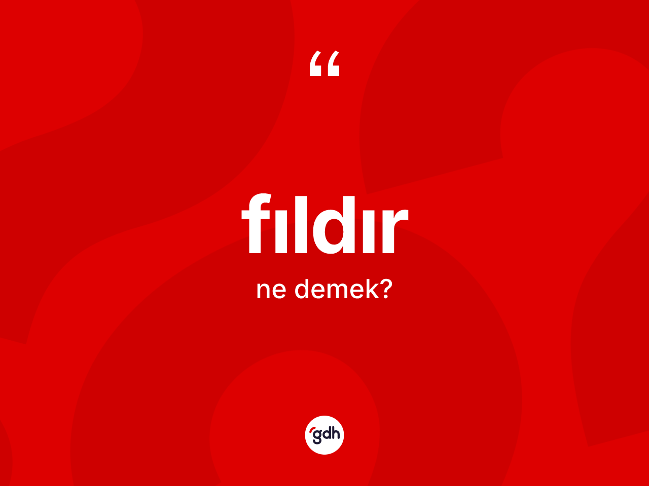 Fıldır ne demek? Fıldır kelimesinin kaç farklı anlamı var?