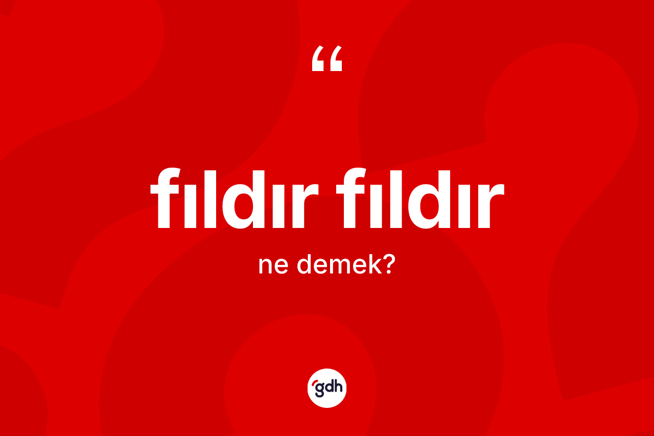 Fıldır fıldır kelimesinin tanımı nedir? Fıldır fıldır kelimesinin özellikleri nelerdir?
