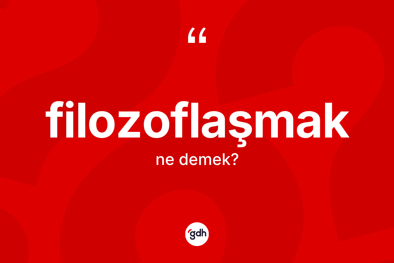 Filozoflaşmak kelimesinin anlamı nedir? Filozoflaşmağın TDK'ya göre anlamı nedir?