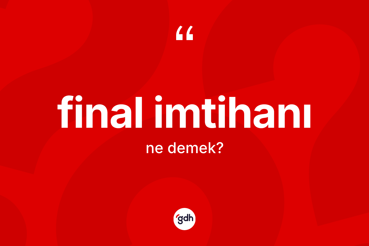Final imtihanı ne anlama gelir? Final imtihanının TDK'ya göre anlamı nedir?