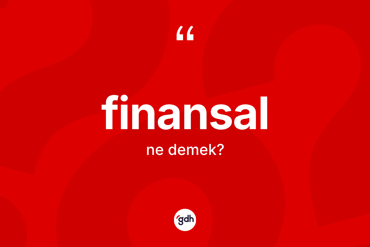 Finansal kelimesinin sözlükteki tanımı nedir? Finansalın kısaca tanımı nedir?
