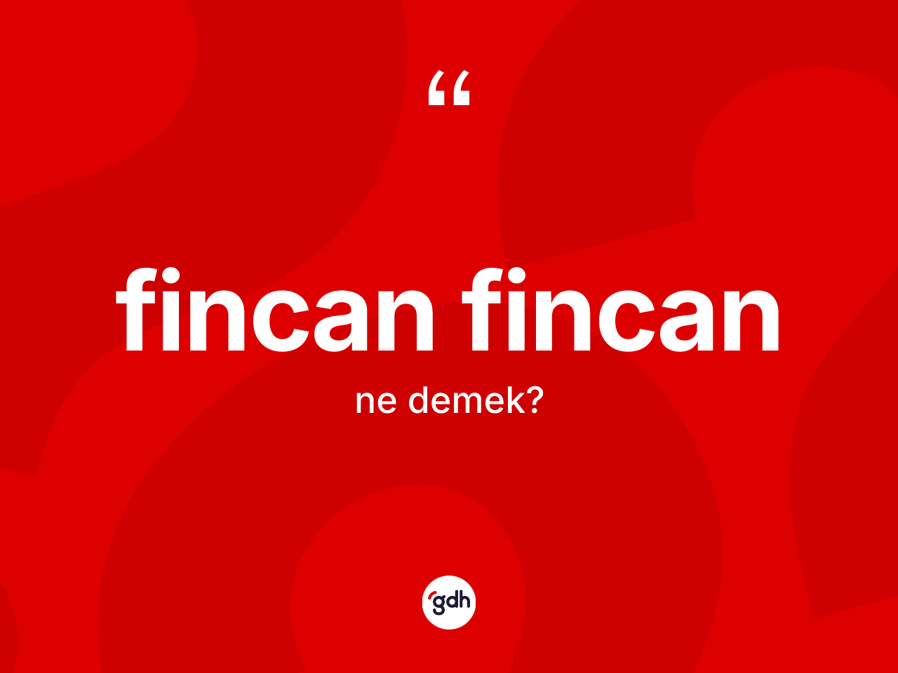 Fincan fincan kelimesi nedir? Fincan fincanın sözlükteki anlamı nedir?