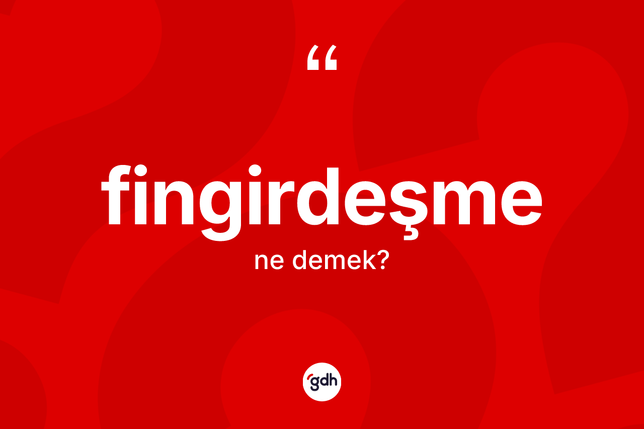Fingirdeşme kelimesi ne anlama gelir? Fingirdeşme kelimesinin TDK anlamı nedir?