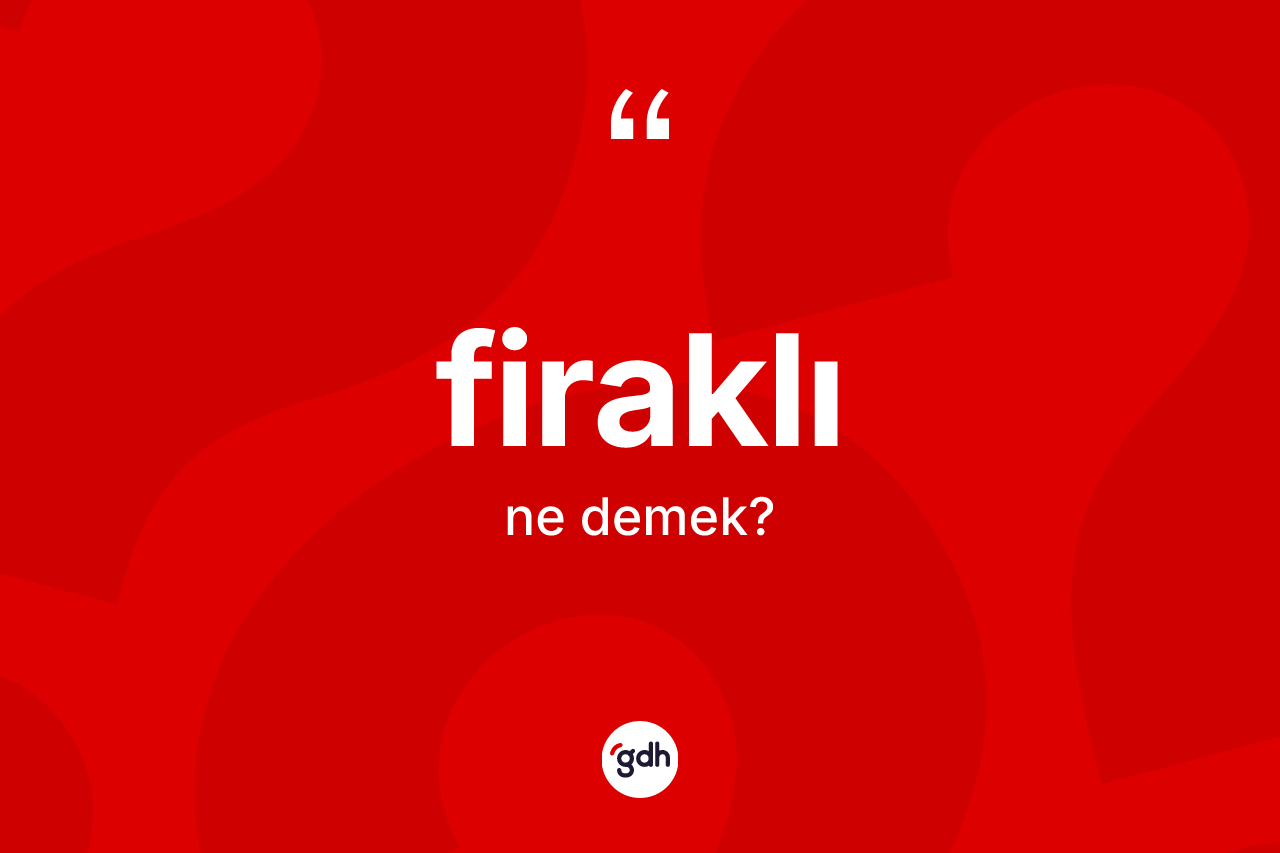Firaklı kelimesi ne anlama gelir? Firaklı kelimesinin kaç farklı anlamı var?