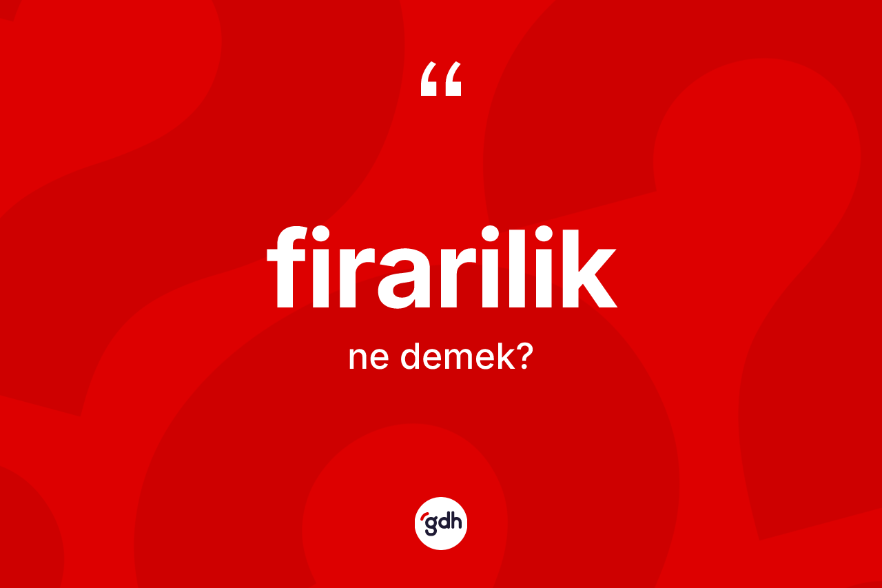 Firarilik kelimesi ne demek? Firariliğin TDK'ya göre anlamı nedir?