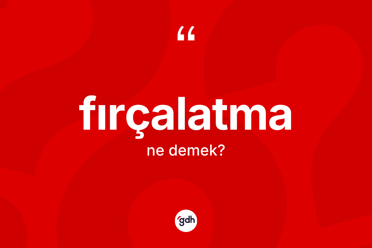 Fırçalatma ne anlama gelir? Fırçalatma kelimesinin özellikleri nelerdir?
