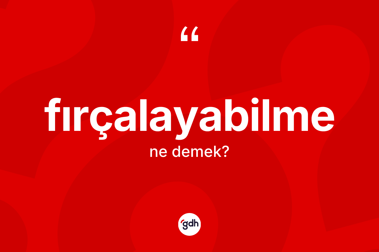 Fırçalayabilme kelimesinin sözlükteki tanımı nedir? Fırçalayabilmenin kısaca tanımı nedir?