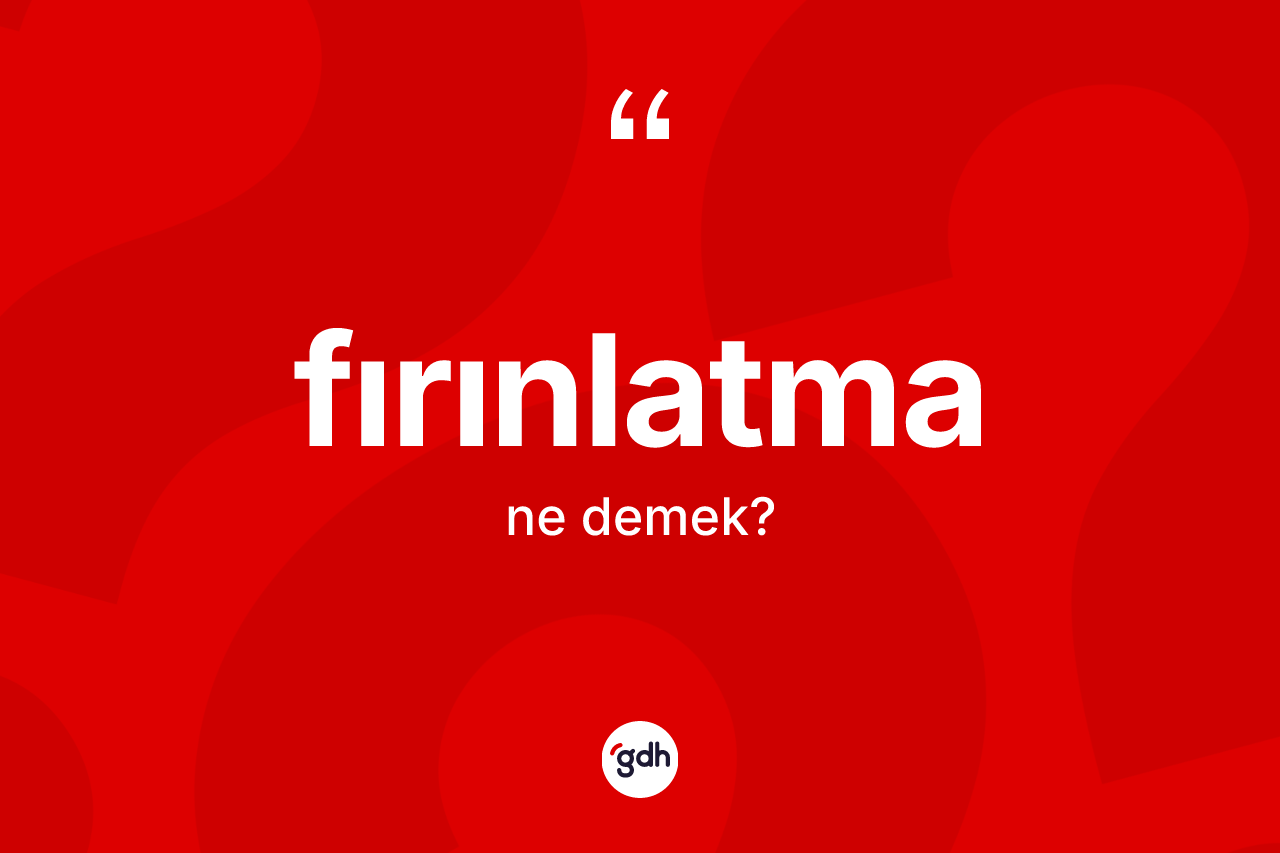 Fırınlatma kelimesinin tanımı nedir? Fırınlatmanın sözlükteki anlamı nedir?