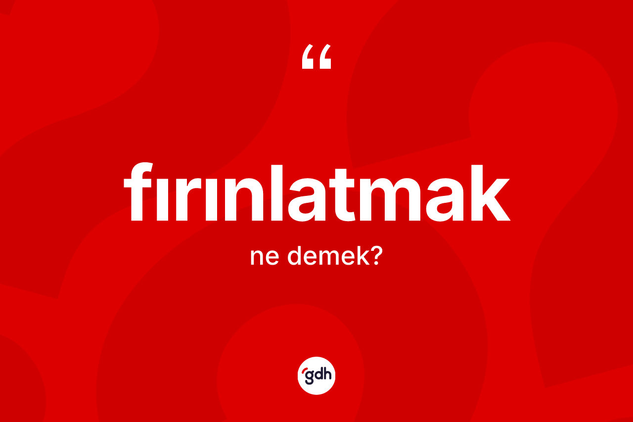Fırınlatmak kelimesinin sözlükteki tanımı nedir? Fırınlatmağın TDK'ya göre anlamı nedir?