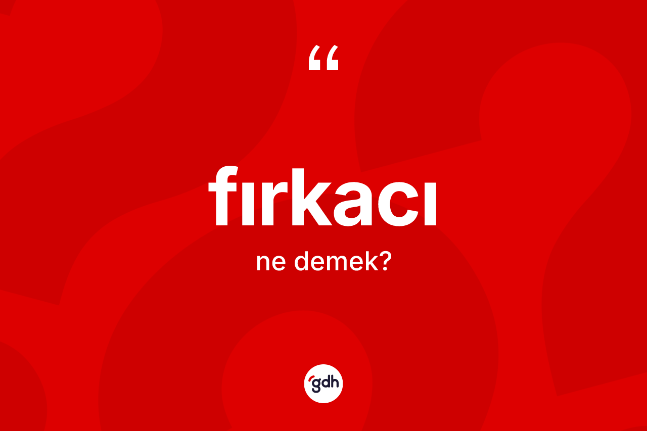 Fırkacı kelimesinin tanımı nedir? Fırkacının TDK'ya göre anlamı nedir?