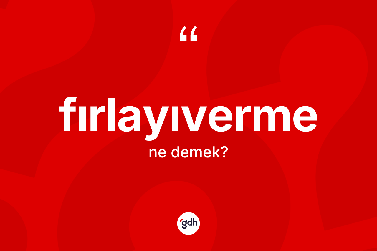 Fırlayıverme ne demek? Fırlayıverme kelimesinin özellikleri nelerdir?