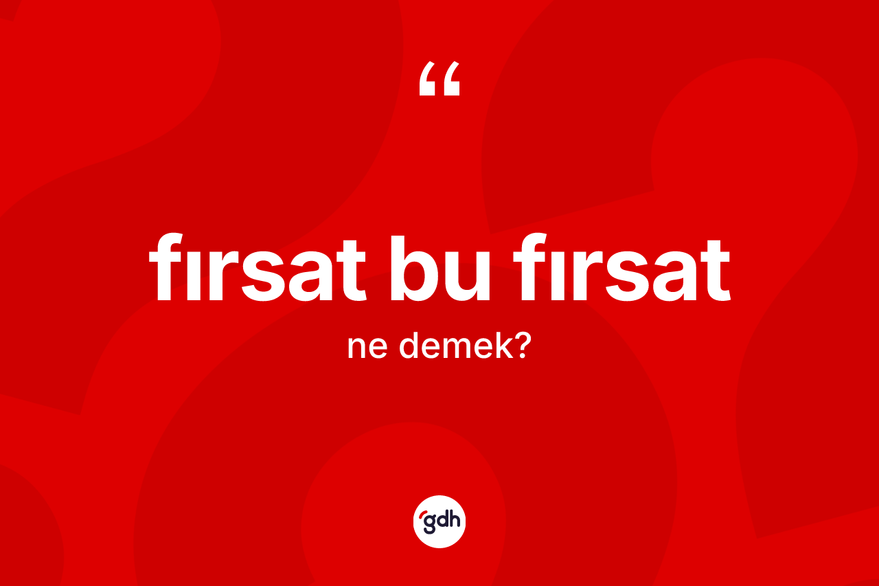 Fırsat bu fırsat ifadesinin kısaca tanımı nedir? Fırsat bu fırsat ifadesi nerede kullanılır?